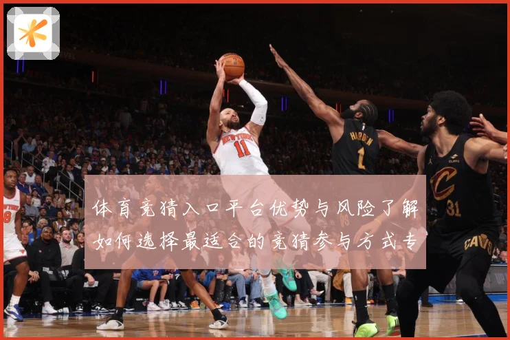 体育竞猜入口平台优势与风险了解如何选择最适合的竞猜参与方式专题观察：最新赛事动态与深度分析
