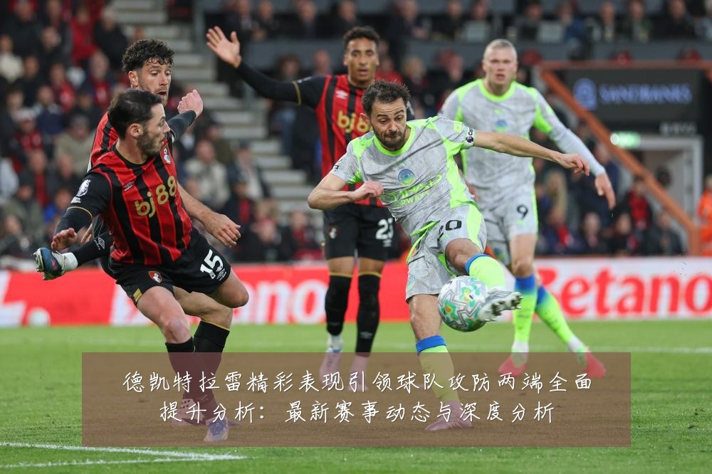德凯特拉雷精彩表现引领球队攻防两端全面提升分析:最新赛事动态与深度分析