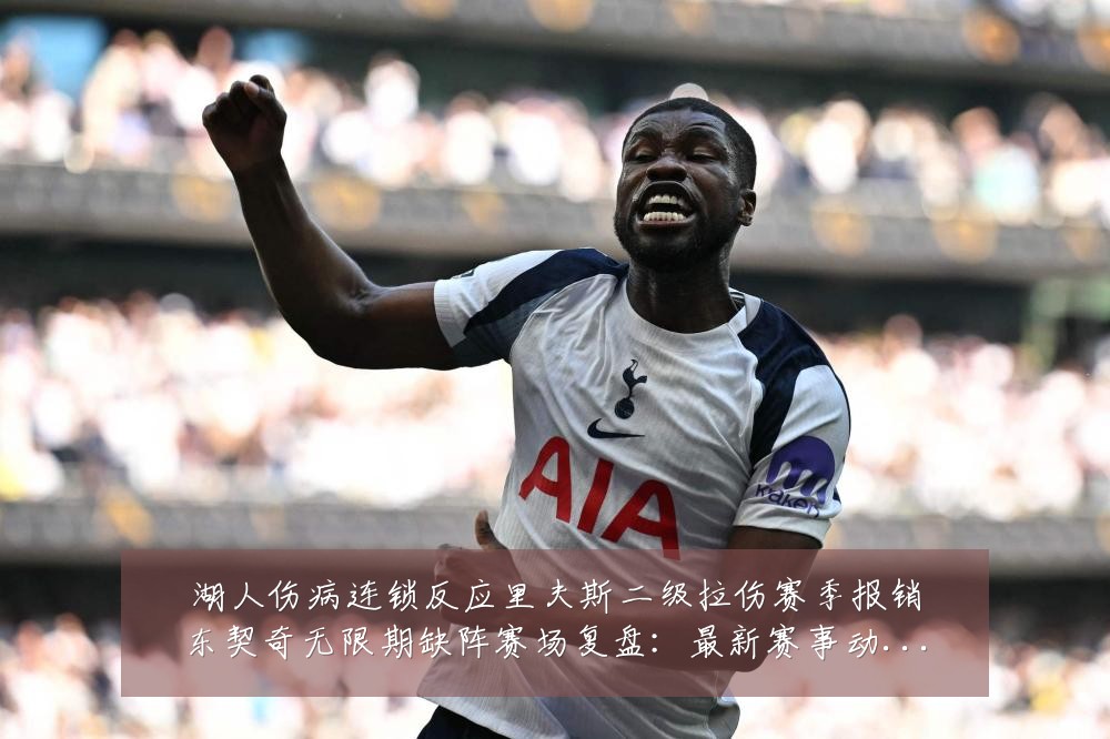 湖人伤病连锁反应里夫斯二级拉伤赛季报销东契奇无限期缺阵赛场复盘：最新赛事动态与深度分析