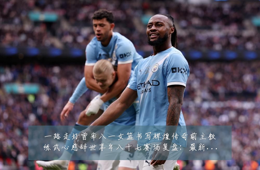 一路走好曾率八一女篮书写辉煌传奇前主教练武心慈辞世享年八十七赛场复盘：最新赛事动态与深度分析